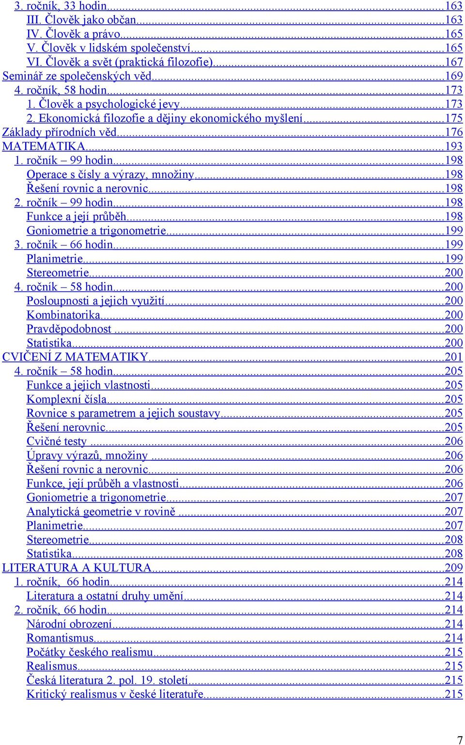 .. 198 Operace s čísly a výrazy, množiny... 198 Řešení rovnic a nerovnic... 198 2. ročník 99 hodin... 198 Funkce a její průběh... 198 Goniometrie a trigonometrie... 199 3. ročník 66 hodin.