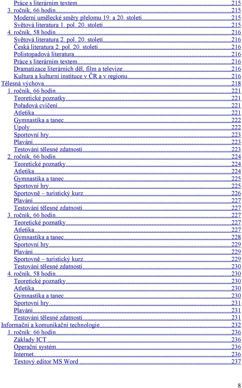 .. 216 Dramatizace literárních děl, film a televize... 216 Kultura a kulturní instituce v ČR a v regionu... 216 Tělesná výchova... 218 1. ročník, 66 hodin... 221 Teoretické poznatky.