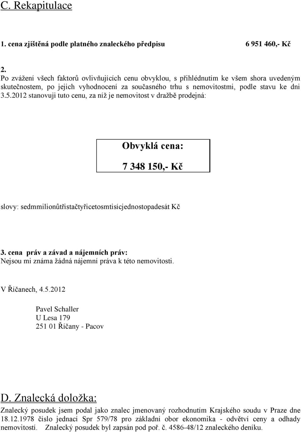 2012 stanovuji tuto cenu, za níž je nemovitost v dražbě prodejná: Obvyklá cena: 7 348 150,- Kč slovy: sedmmilionůtřistačtyřicetosmtisícjednostopadesát Kč 3.