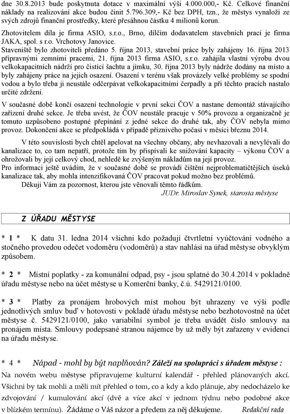 s r.o. Vrchotovy Janovice. Staveniště bylo zhotoviteli předáno 5. října 2013, stavební práce byly zahájeny 16. října 2013 přípravnými zemními pracemi, 21. října 2013 firma ASIO, s.r.o. zahájila vlastní výrobu dvou velkokapacitních nádrží pro čistící šachtu a jímku, 30.