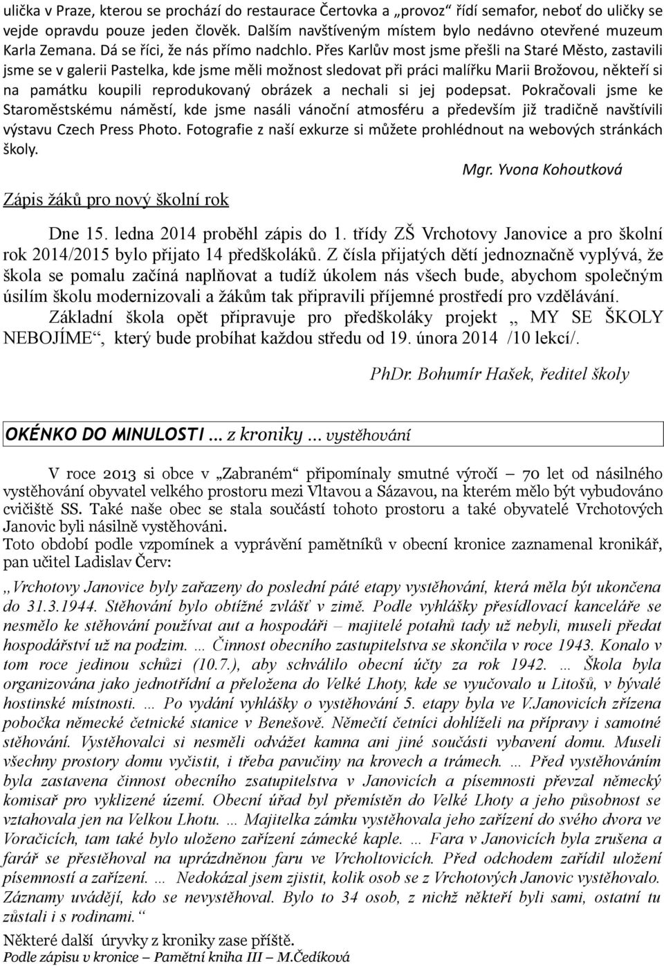 Přes Karlův most jsme přešli na Staré Město, zastavili jsme se v galerii Pastelka, kde jsme měli možnost sledovat při práci malířku Marii Brožovou, někteří si na památku koupili reprodukovaný obrázek