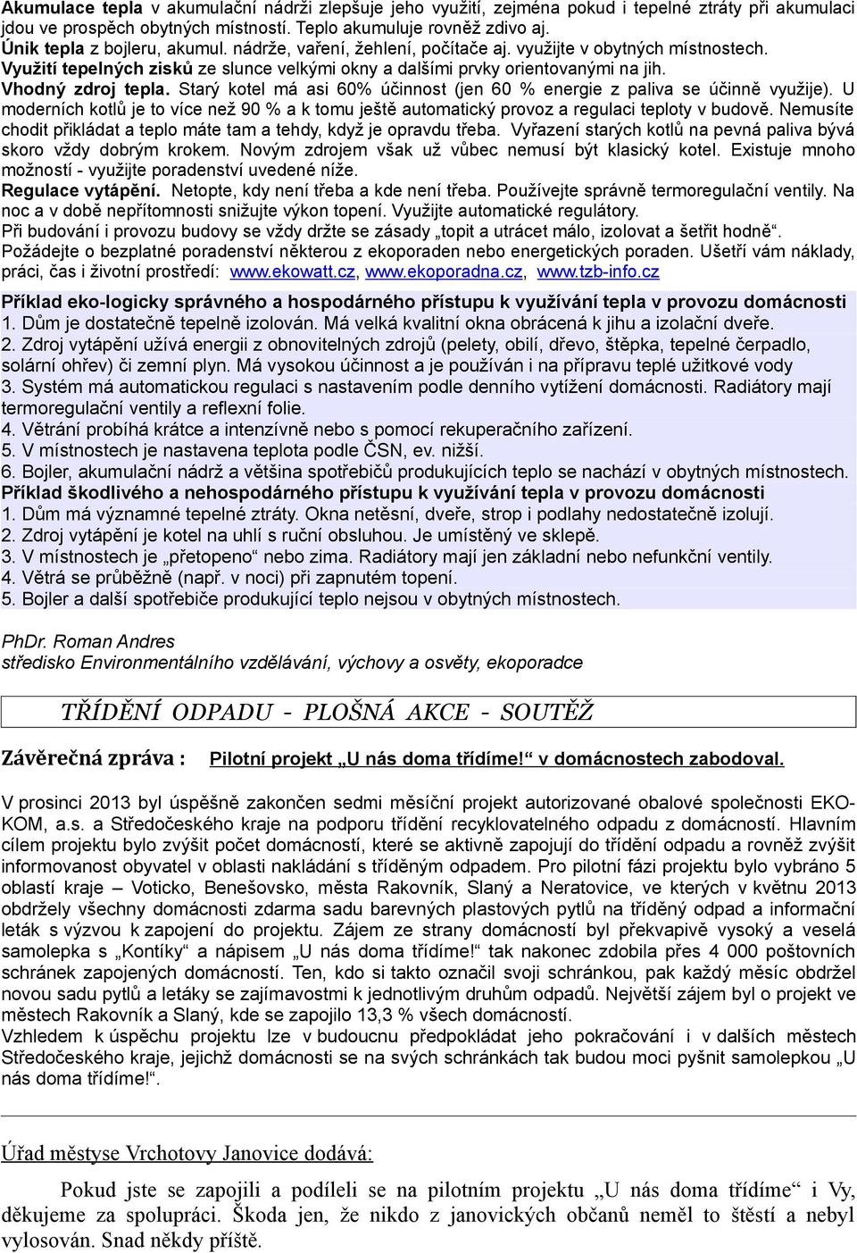 Vhodný zdroj tepla. Starý kotel má asi 60% účinnost (jen 60 % energie z paliva se účinně využije). U moderních kotlů je to více než 90 % a k tomu ještě automatický provoz a regulaci teploty v budově.