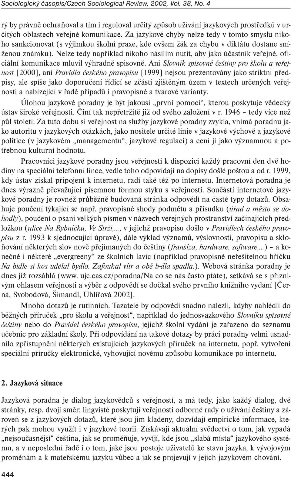 Nelze tedy například nikoho násilím nutit, aby jako účastník veřejné, oficiální komunikace mluvil výhradně spisovně.