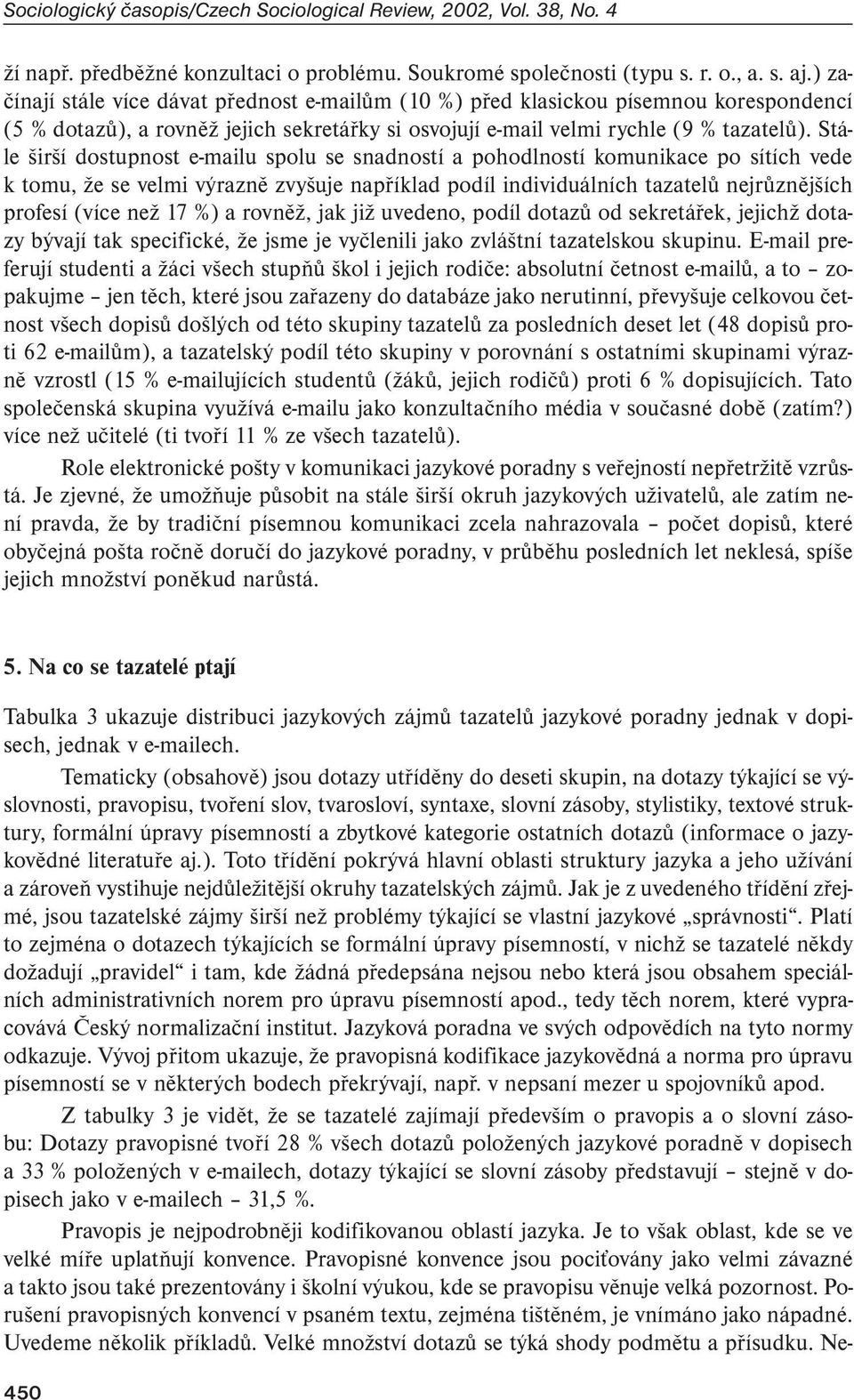 Stále širší dostupnost e-mailu spolu se snadností a pohodlností komunikace po sítích vede k tomu, že se velmi výrazně zvyšuje například podíl individuálních tazatelů nejrůznějších profesí (více než