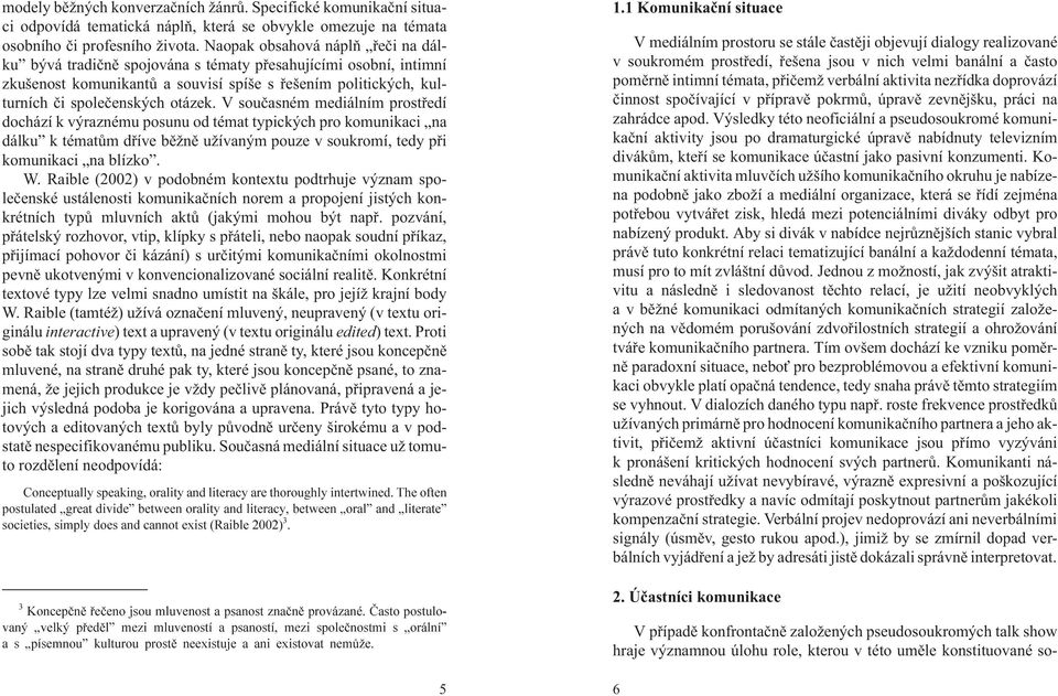 V souèasném mediálním prostøedí dochází k výraznému posunu od témat typických pro komunikaci na dálku k tématùm døíve bì nì u ívaným pouze v soukromí, tedy pøi komunikaci na blízko. W.