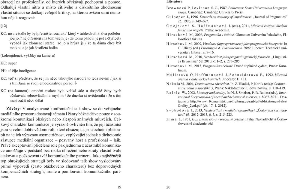 zázrak / který v tuhle chvíli ti dva potøebujou jo // nejotøesnìjší na tom všem je / e tomu pánovi je pìt a ètyøicet / vypadá jak zlomenej staøec e jo a hrùza je / e ta dáma chce být matkou a je jak