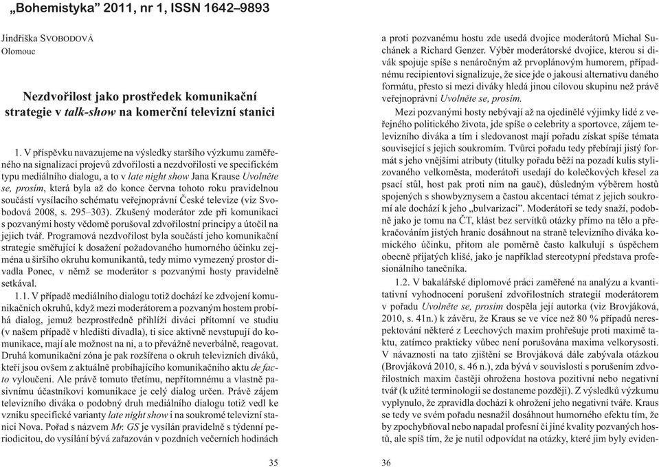 se, prosím, která byla a do konce èervna tohoto roku pravidelnou souèástí vysílacího schématu veøejnoprávní Èeské televize (viz Svobodová 2008, s. 295 303).