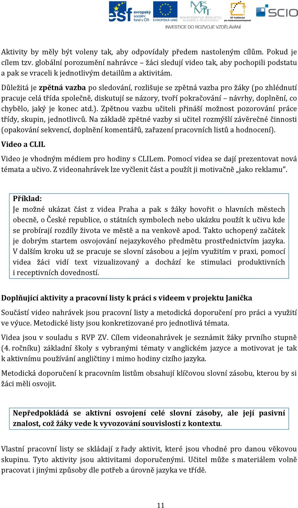 Důležitá je zpětná vazba po sledování, rozlišuje se zpětná vazba pro žáky (po zhlédnutí pracuje celá třída společně, diskutují se názory, tvoří pokračování návrhy, doplnění, co chybělo, jaký je konec