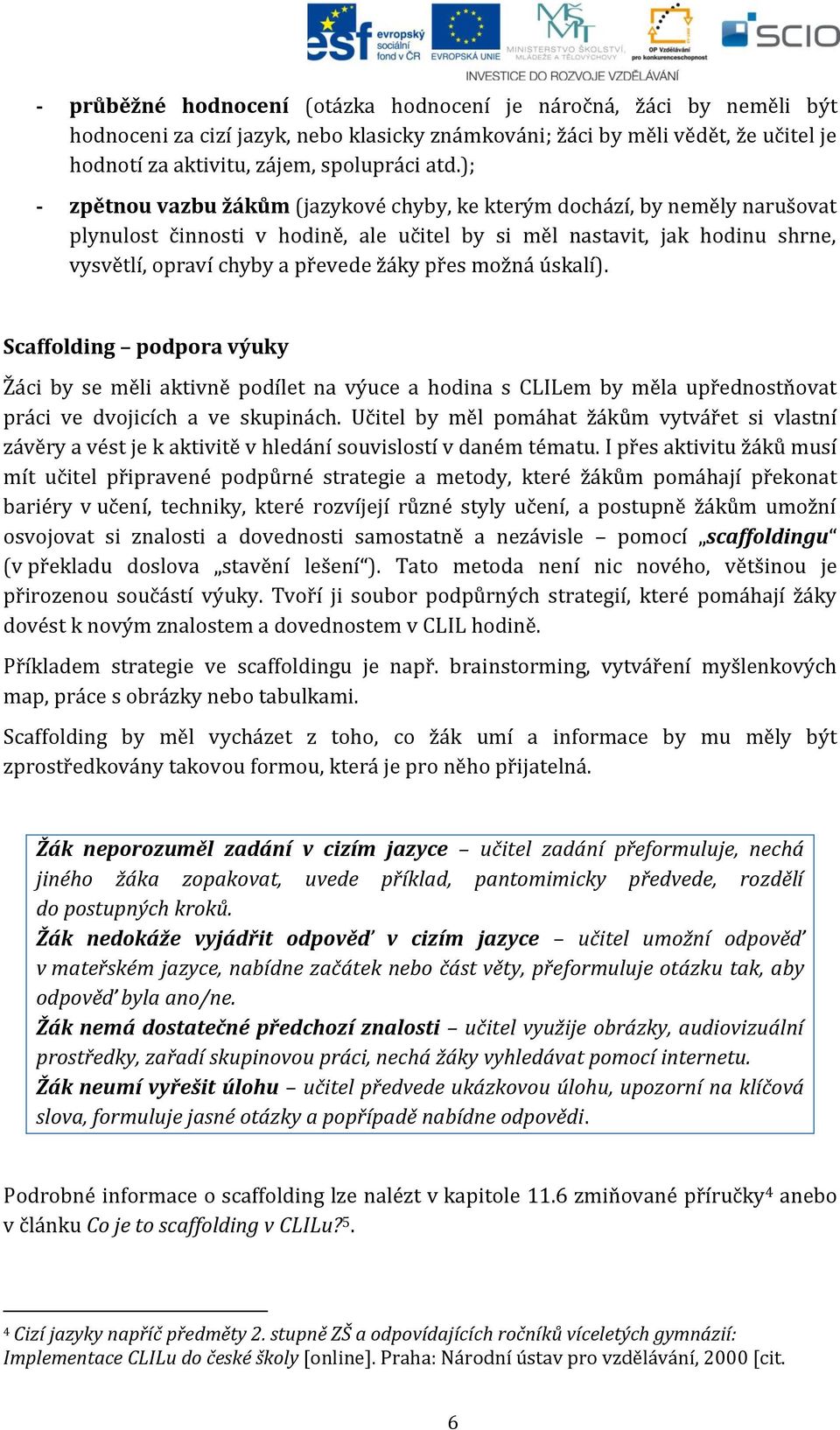 přes možná úskalí). Scaffolding podpora výuky Žáci by se měli aktivně podílet na výuce a hodina s CLILem by měla upřednostňovat práci ve dvojicích a ve skupinách.