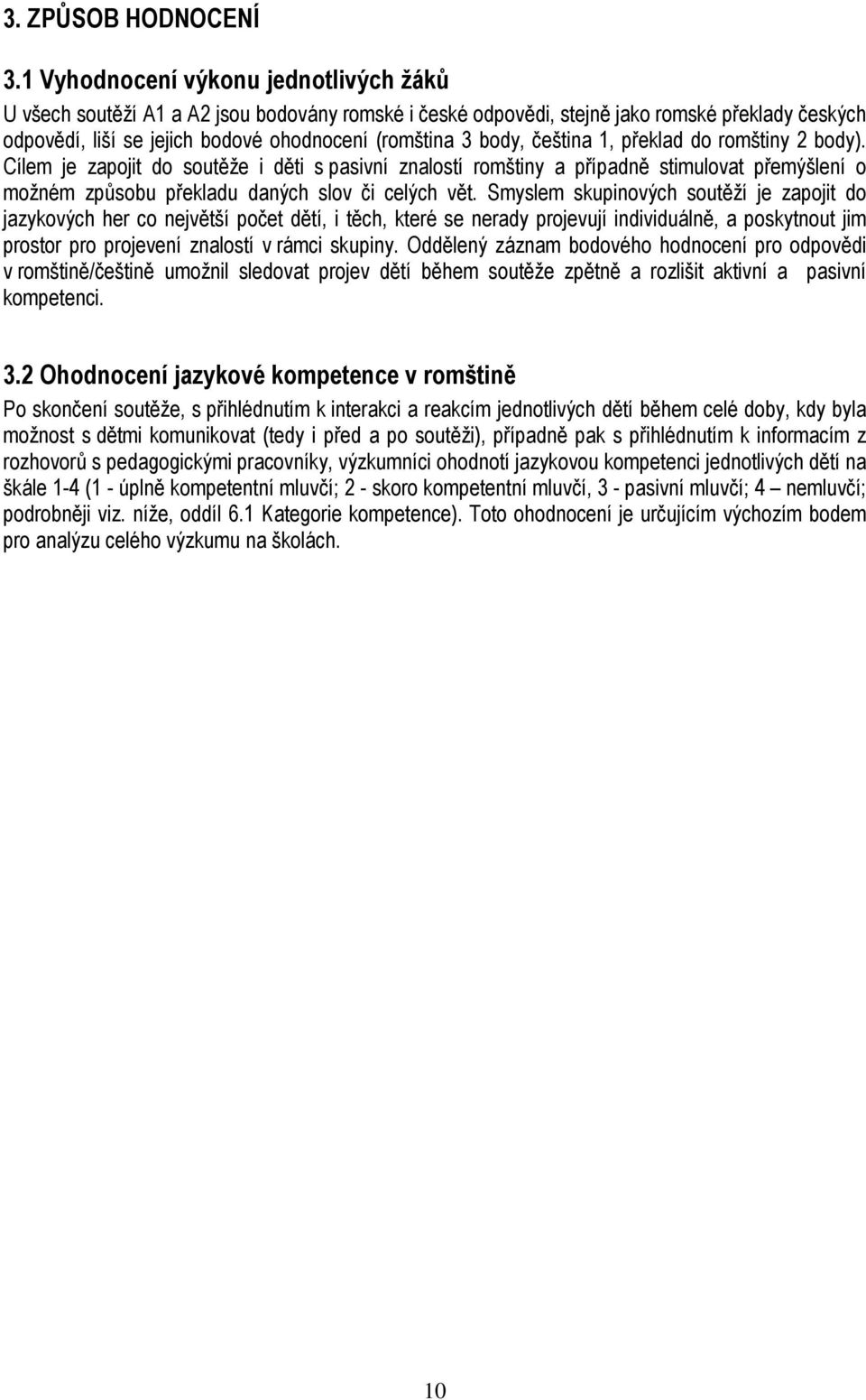 čeština 1, překlad do romštiny 2 body). Cílem je zapojit do soutěže i děti s pasivní znalostí romštiny a případně stimulovat přemýšlení o možném způsobu překladu daných slov či celých vět.