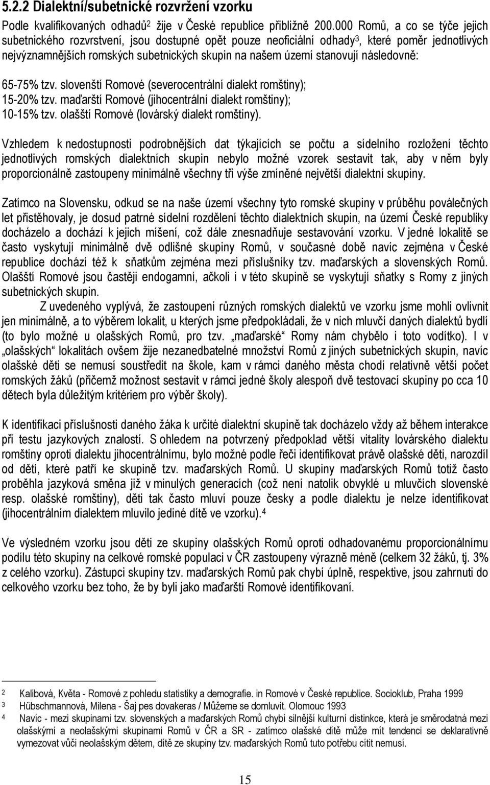 následovně: 65-75% tzv. slovenští Romové (severocentrální dialekt romštiny); 15-20% tzv. maďarští Romové (jihocentrální dialekt romštiny); 10-15% tzv. olašští Romové (lovárský dialekt romštiny).