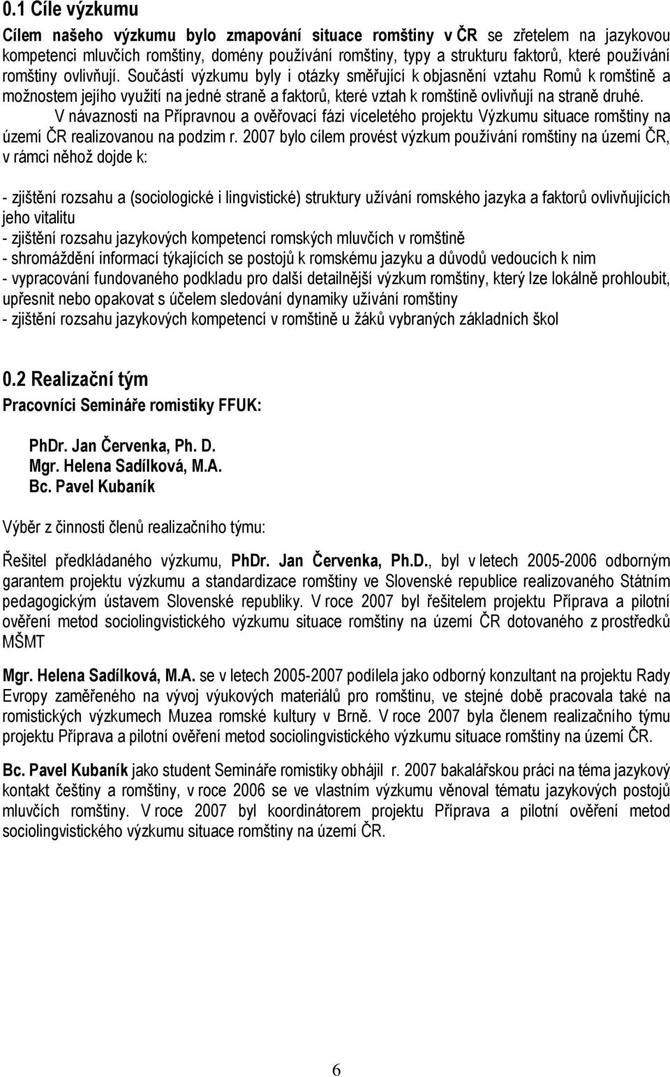 V návaznosti na Přípravnou a ověřovací fázi víceletého projektu Výzkumu situace romštiny na území ČR realizovanou na podzim r.