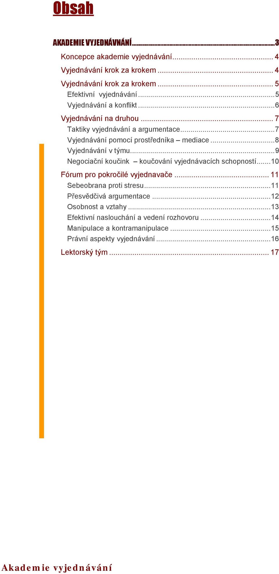 ..8 Vyjednávání v týmu...9 Negociační koučink koučování vyjednávacích schopností...10 Fórum pro pokročilé vyjednavače... 11 Sebeobrana proti stresu.