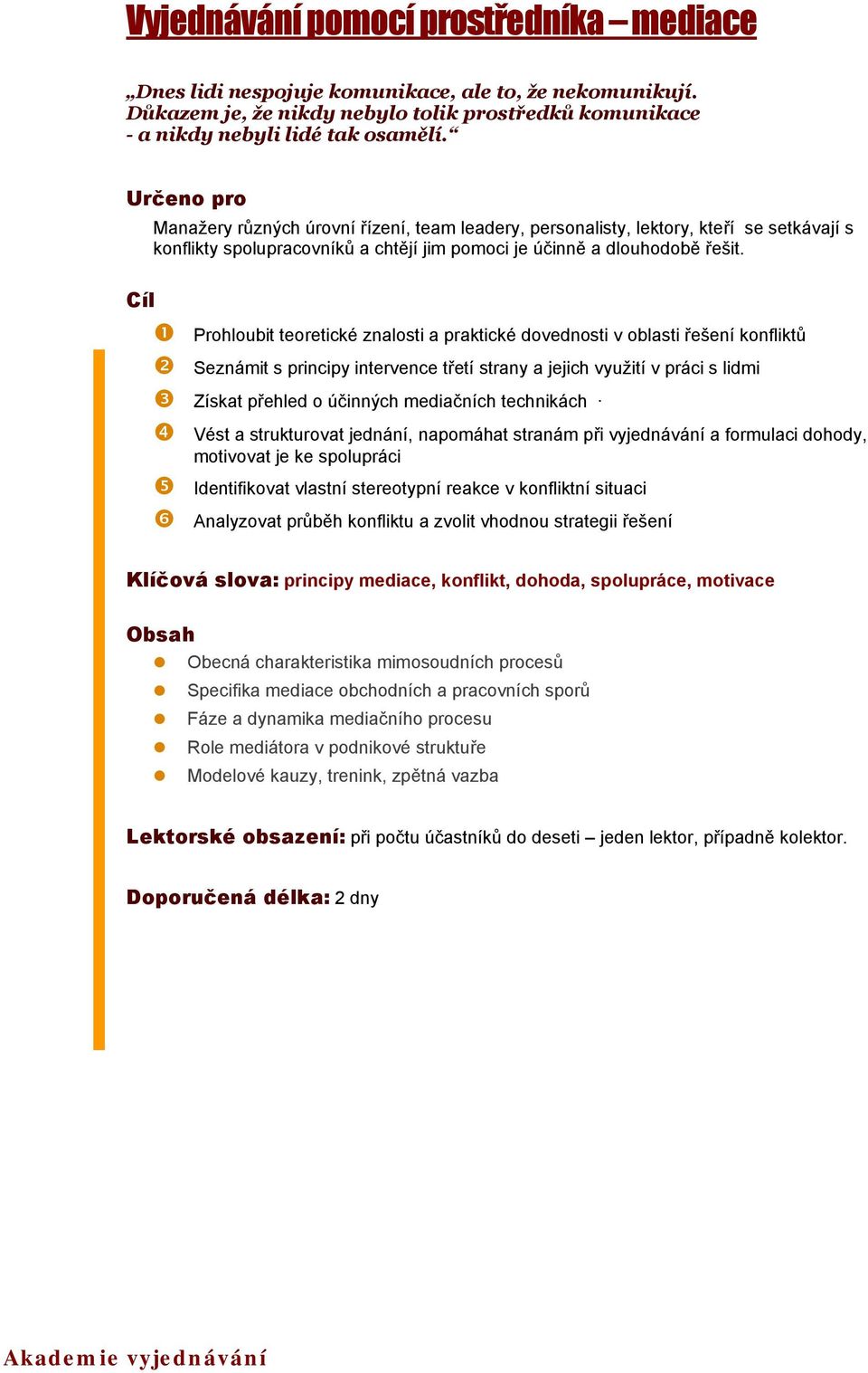 Prohloubit teoretické znalosti a praktické dovednosti v oblasti řešení konfliktů Seznámit s principy intervence třetí strany a jejich využití v práci s lidmi Získat přehled o účinných mediačních