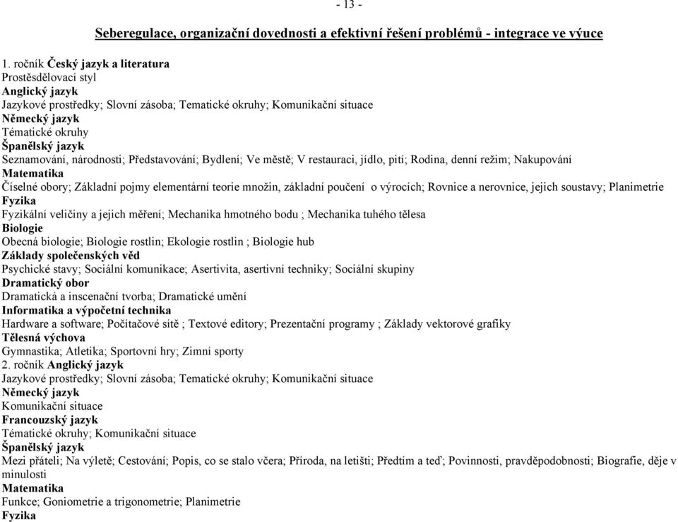 Číselné obory; Základní pojmy elementární teorie množin, základní poučení o výrocích; Rovnice a nerovnice, jejich soustavy; Planimetrie Fyzika Fyzikální veličiny a jejich měření; Mechanika hmotného