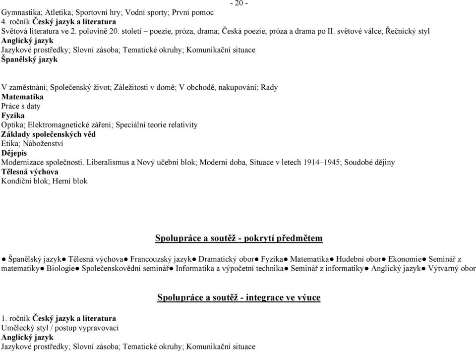 světové válce; Řečnický styl V zaměstnání; Společenský život; Záležitosti v domě; V obchodě, nakupování; Rady Matematika Práce s daty Fyzika Optika; Elektromagnetické záření; Speciální teorie