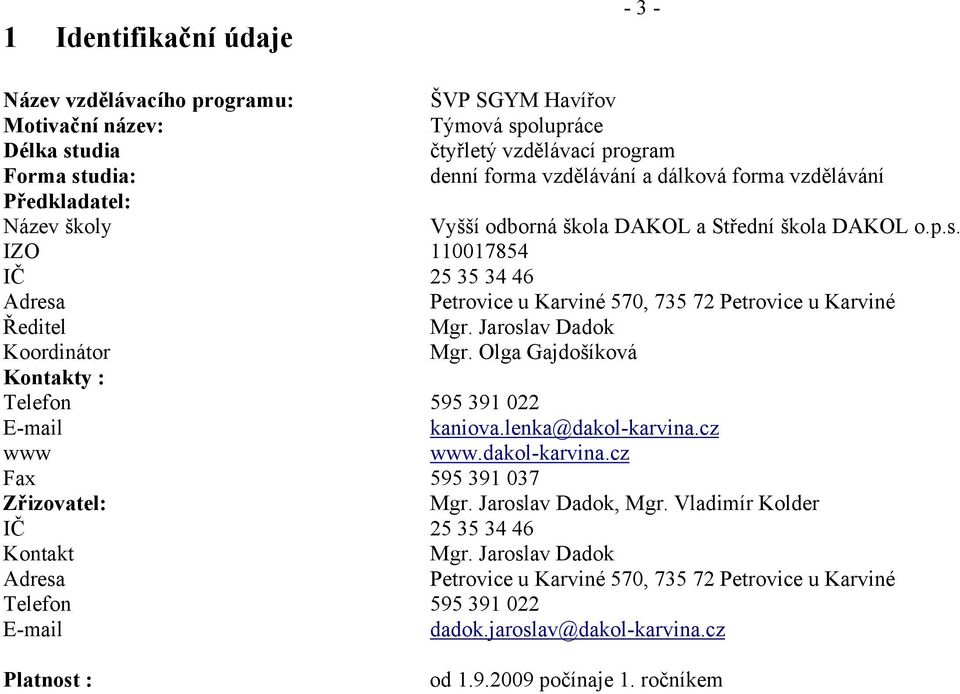 Jaroslav Dadok Koordinátor Mgr. Olga Gajdošíková Kontakty : Telefon 595 391 022 E-mail kaniova.lenka@dakol-karvina.cz www www.dakol-karvina.cz Fax 595 391 037 Zřizovatel: Mgr. Jaroslav Dadok, Mgr.