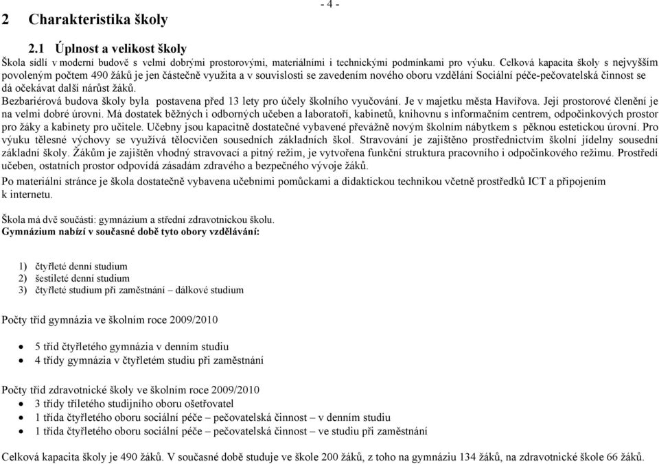 žáků. Bezbariérová budova školy byla postavena před 13 lety pro účely školního vyučování. Je v majetku města Havířova. Její prostorové členění je na velmi dobré úrovni.