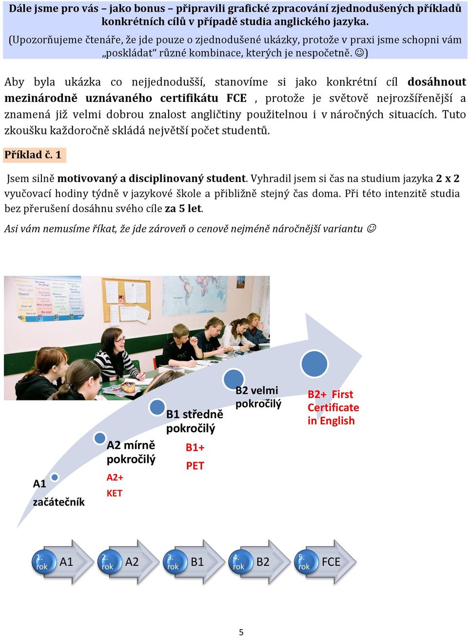 ) Aby byla ukázka co nejjednodušší, stanovíme si jako konkrétní cíl dosáhnout mezinárodně uznávaného certifikátu FCE, protože je světově nejrozšířenější a znamená již velmi dobrou znalost angličtiny