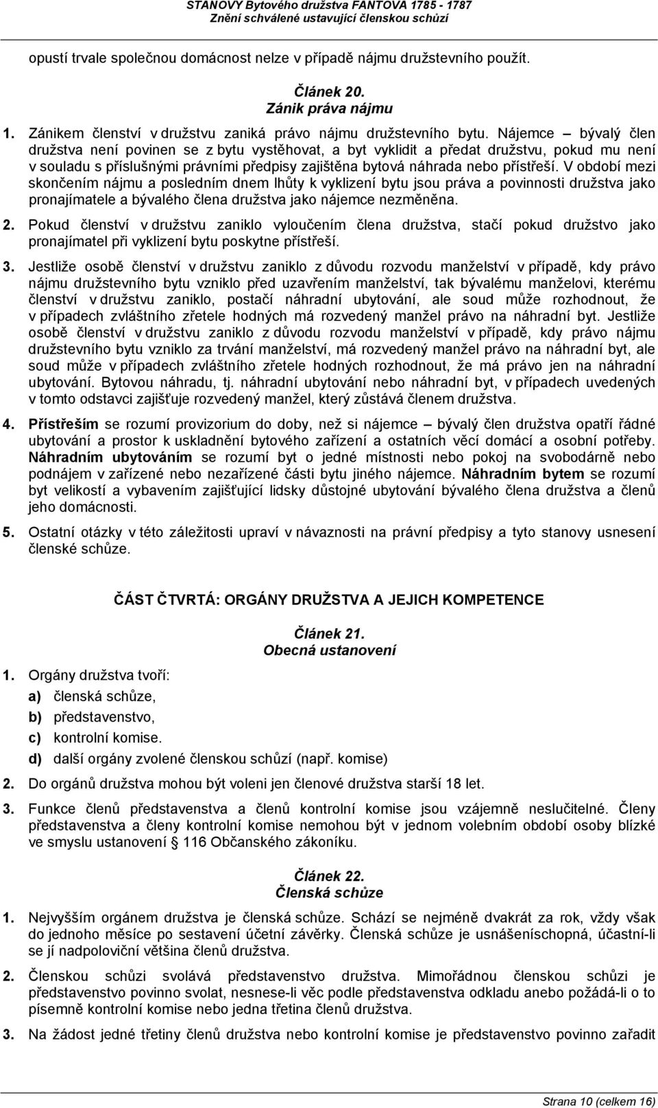 V období mezi skončením nájmu a posledním dnem lhůty k vyklizení bytu jsou práva a povinnosti družstva jako pronajímatele a bývalého člena družstva jako nájemce nezměněna. 2.