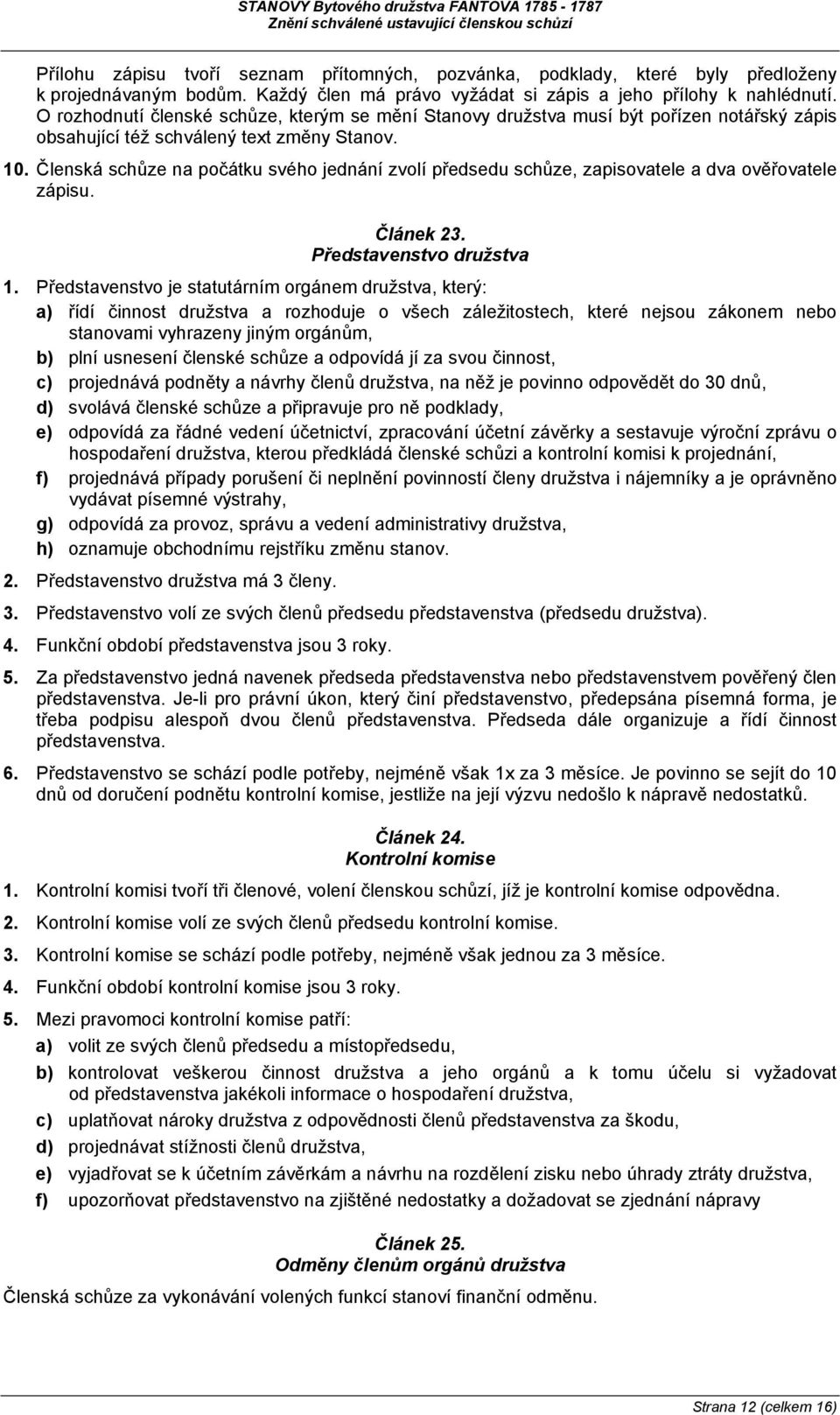 Členská schůze na počátku svého jednání zvolí předsedu schůze, zapisovatele a dva ověřovatele zápisu. Článek 23. Představenstvo družstva 1.