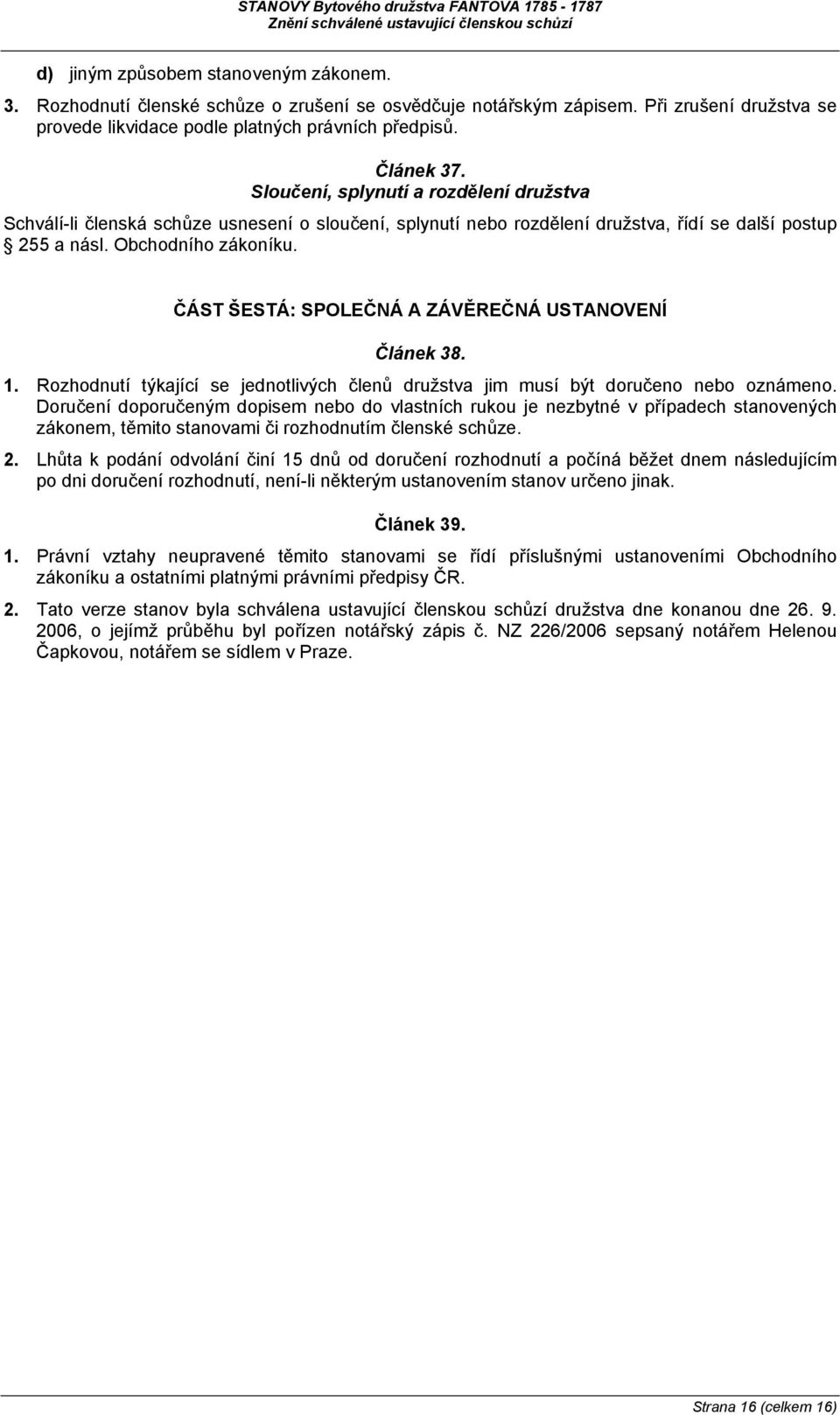 ČÁST ŠESTÁ: SPOLEČNÁ A ZÁVĚREČNÁ USTANOVENÍ Článek 38. 1. Rozhodnutí týkající se jednotlivých členů družstva jim musí být doručeno nebo oznámeno.