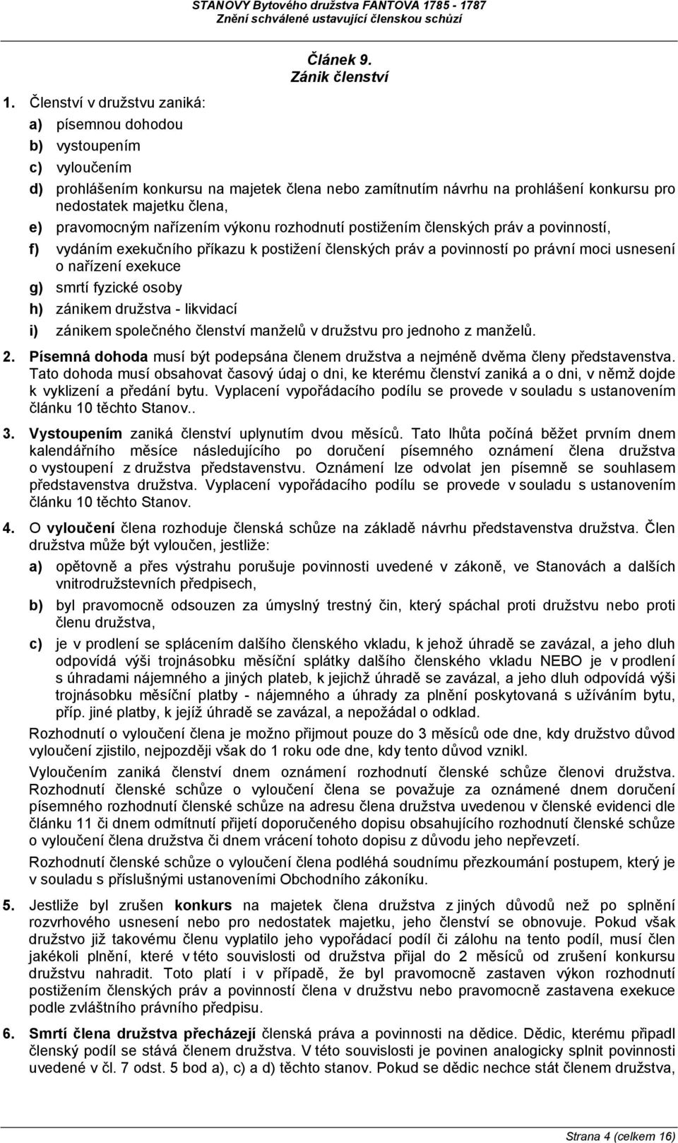 pravomocným nařízením výkonu rozhodnutí postižením členských práv a povinností, f) vydáním exekučního příkazu k postižení členských práv a povinností po právní moci usnesení o nařízení exekuce g)