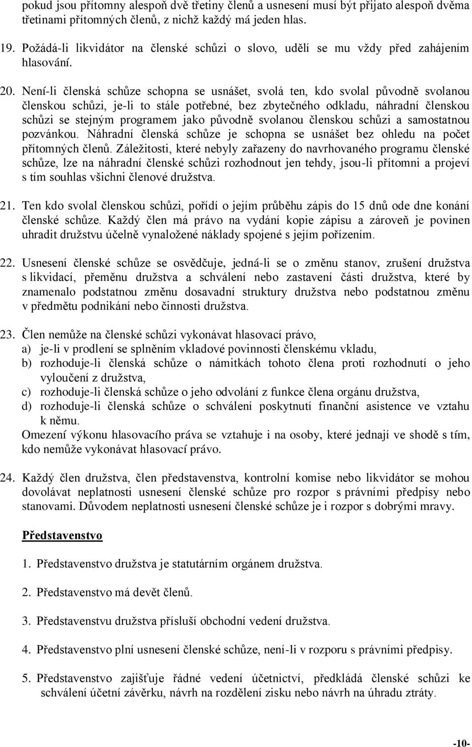 Není-li členská schůze schopna se usnášet, svolá ten, kdo svolal původně svolanou členskou schůzi, je-li to stále potřebné, bez zbytečného odkladu, náhradní členskou schůzi se stejným programem jako