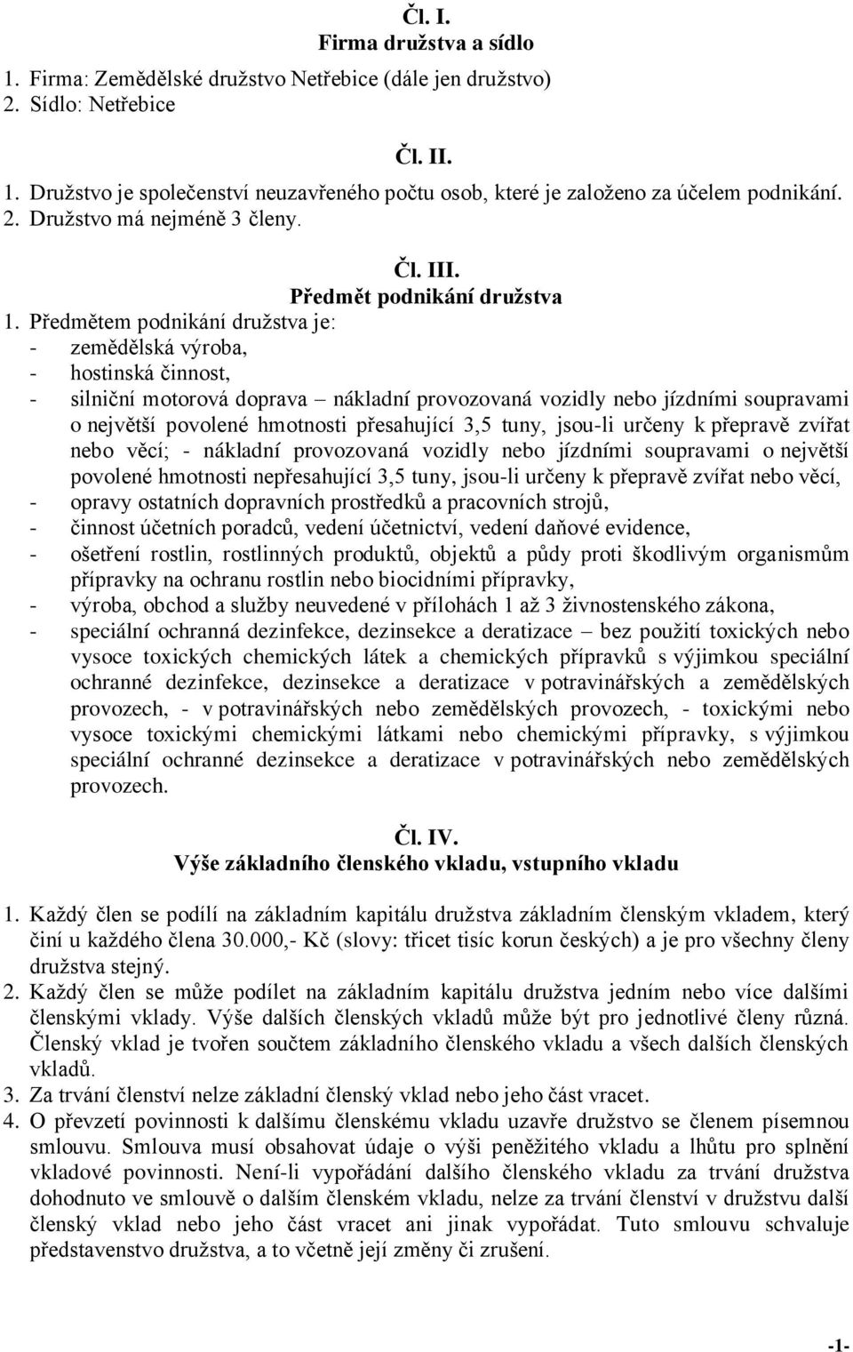 Předmětem podnikání družstva je: - zemědělská výroba, - hostinská činnost, - silniční motorová doprava nákladní provozovaná vozidly nebo jízdními soupravami o největší povolené hmotnosti přesahující