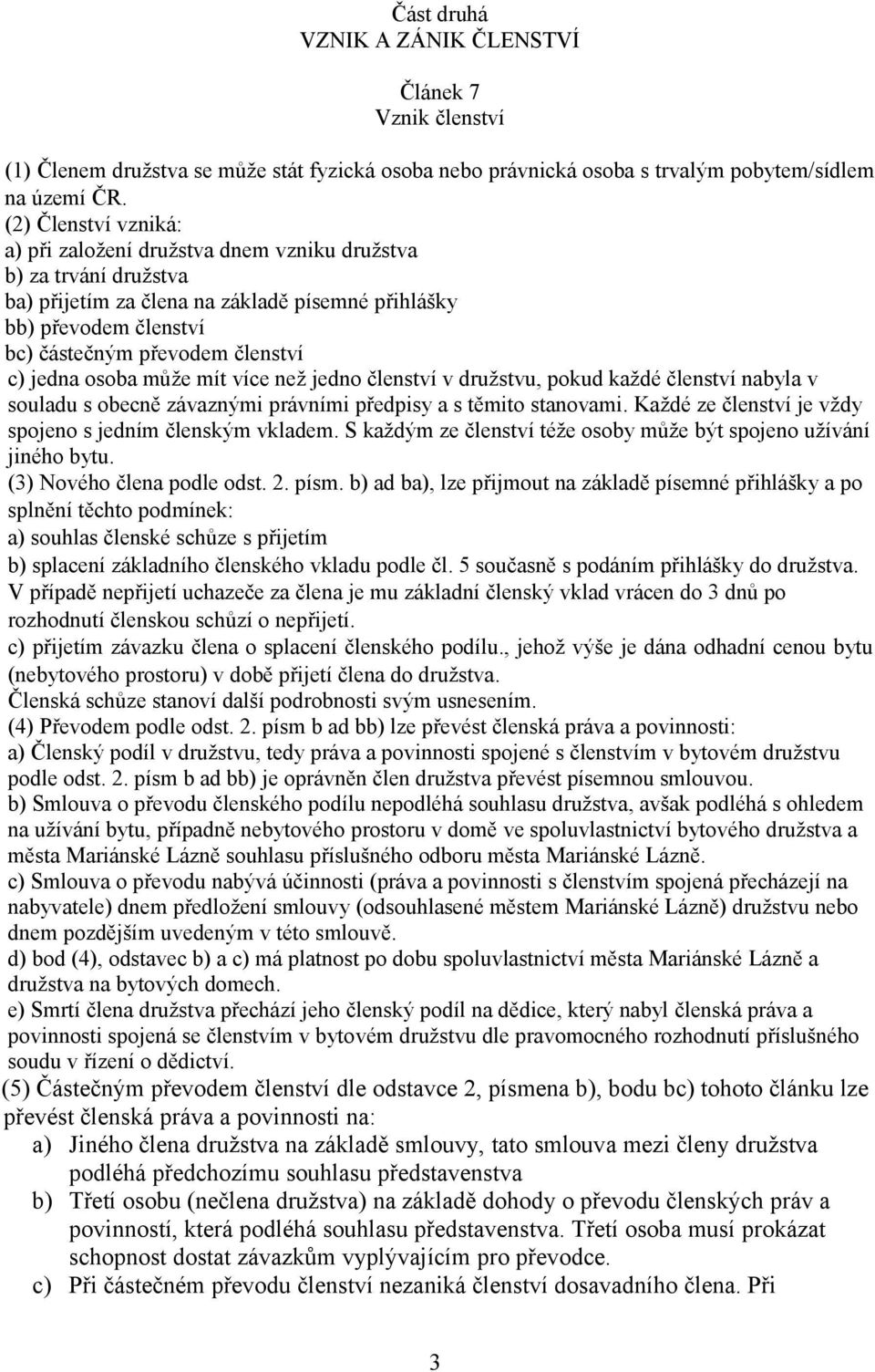 jedna osoba může mít více než jedno členství v družstvu, pokud každé členství nabyla v souladu s obecně závaznými právními předpisy a s těmito stanovami.