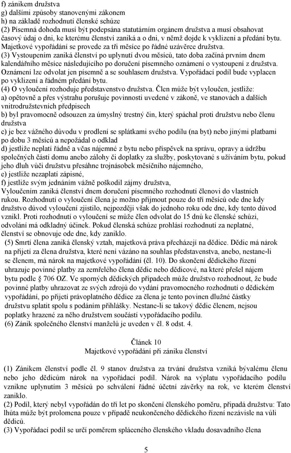 (3) Vystoupením zaniká členství po uplynutí dvou měsíců, tato doba začíná prvním dnem kalendářního měsíce následujícího po doručení písemného oznámení o vystoupení z družstva.