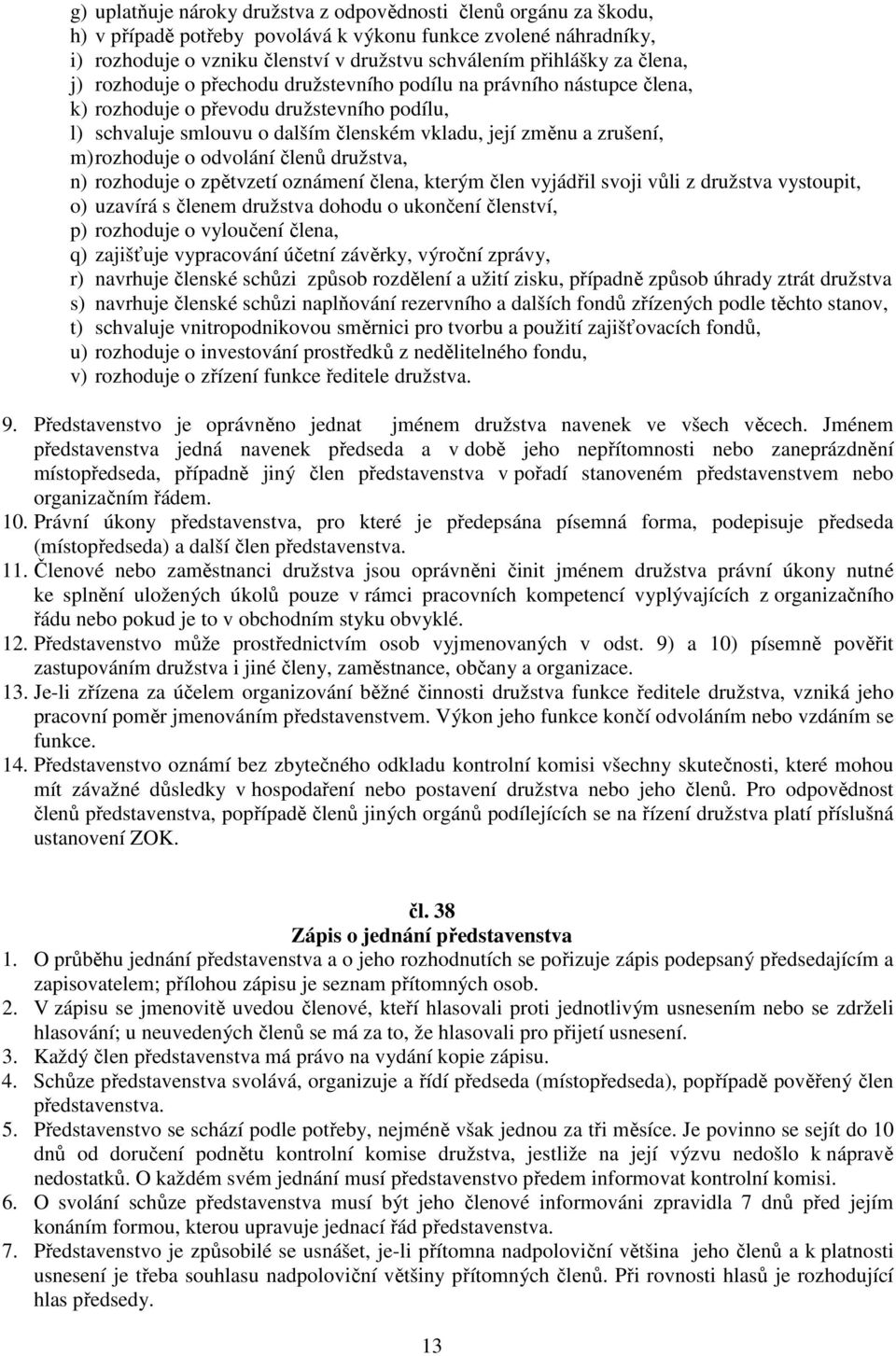 rozhoduje o odvolání členů družstva, n) rozhoduje o zpětvzetí oznámení člena, kterým člen vyjádřil svoji vůli z družstva vystoupit, o) uzavírá s členem družstva dohodu o ukončení členství, p)