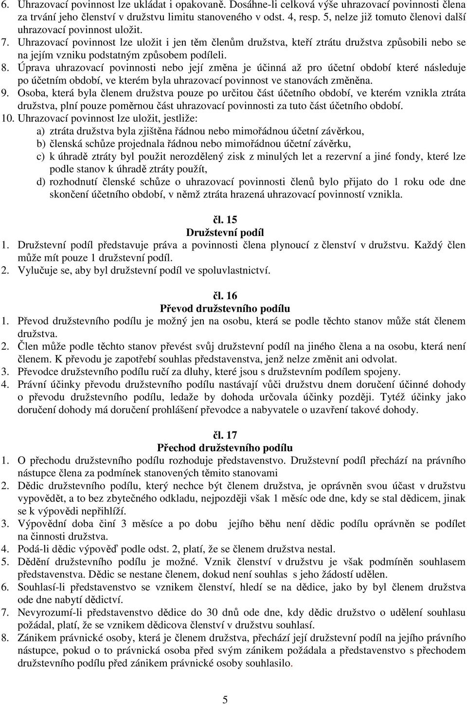 Uhrazovací povinnost lze uložit i jen těm členům družstva, kteří ztrátu družstva způsobili nebo se na jejím vzniku podstatným způsobem podíleli. 8.