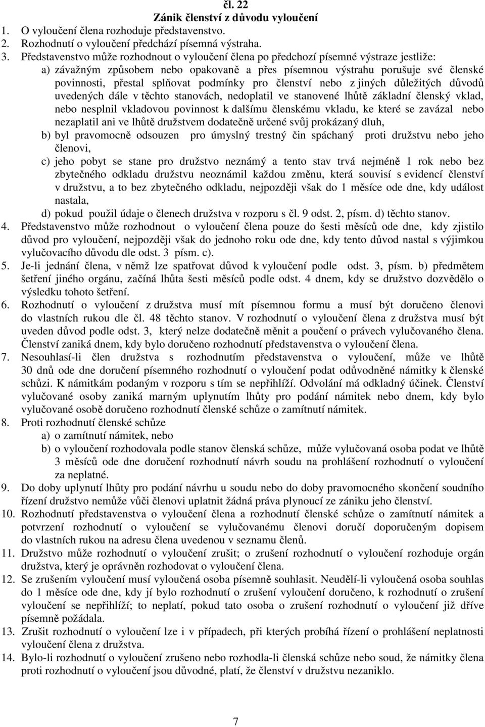 podmínky pro členství nebo z jiných důležitých důvodů uvedených dále v těchto stanovách, nedoplatil ve stanovené lhůtě základní členský vklad, nebo nesplnil vkladovou povinnost k dalšímu členskému