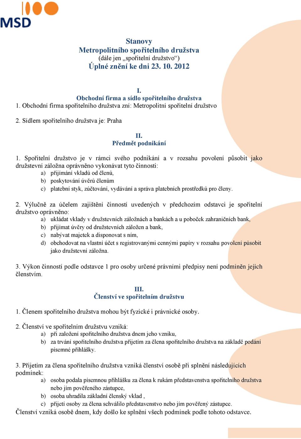 Spořitelní družstvo je v rámci svého podnikání a v rozsahu povolení působit jako družstevní záložna oprávněno vykonávat tyto činnosti: a) přijímání vkladů od členů, b) poskytování úvěrů členům c)