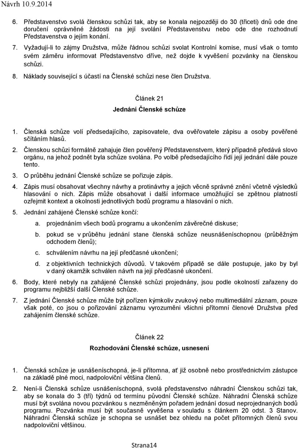 Vyžadují-li to zájmy Družstva, může řádnou schůzi svolat Kontrolní komise, musí však o tomto svém záměru informovat Představenstvo dříve, než dojde k vyvěšení pozvánky na členskou schůzi. 8.