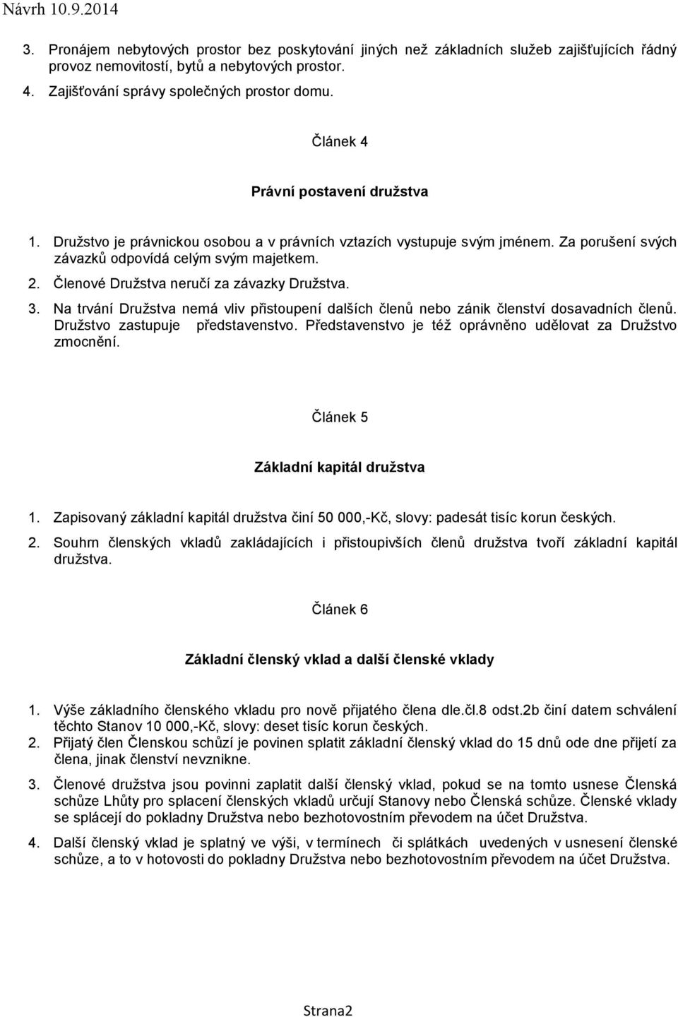 Členové Družstva neručí za závazky Družstva. 3. Na trvání Družstva nemá vliv přistoupení dalších členů nebo zánik členství dosavadních členů. Družstvo zastupuje představenstvo.