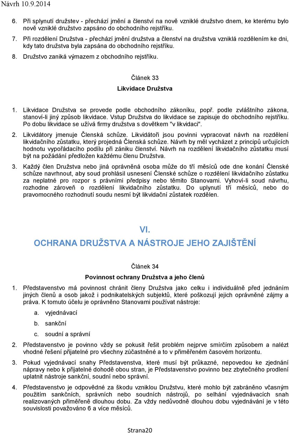 Družstvo zaniká výmazem z obchodního rejstříku. Článek 33 Likvidace Družstva 1. Likvidace Družstva se provede podle obchodního zákoníku, popř.