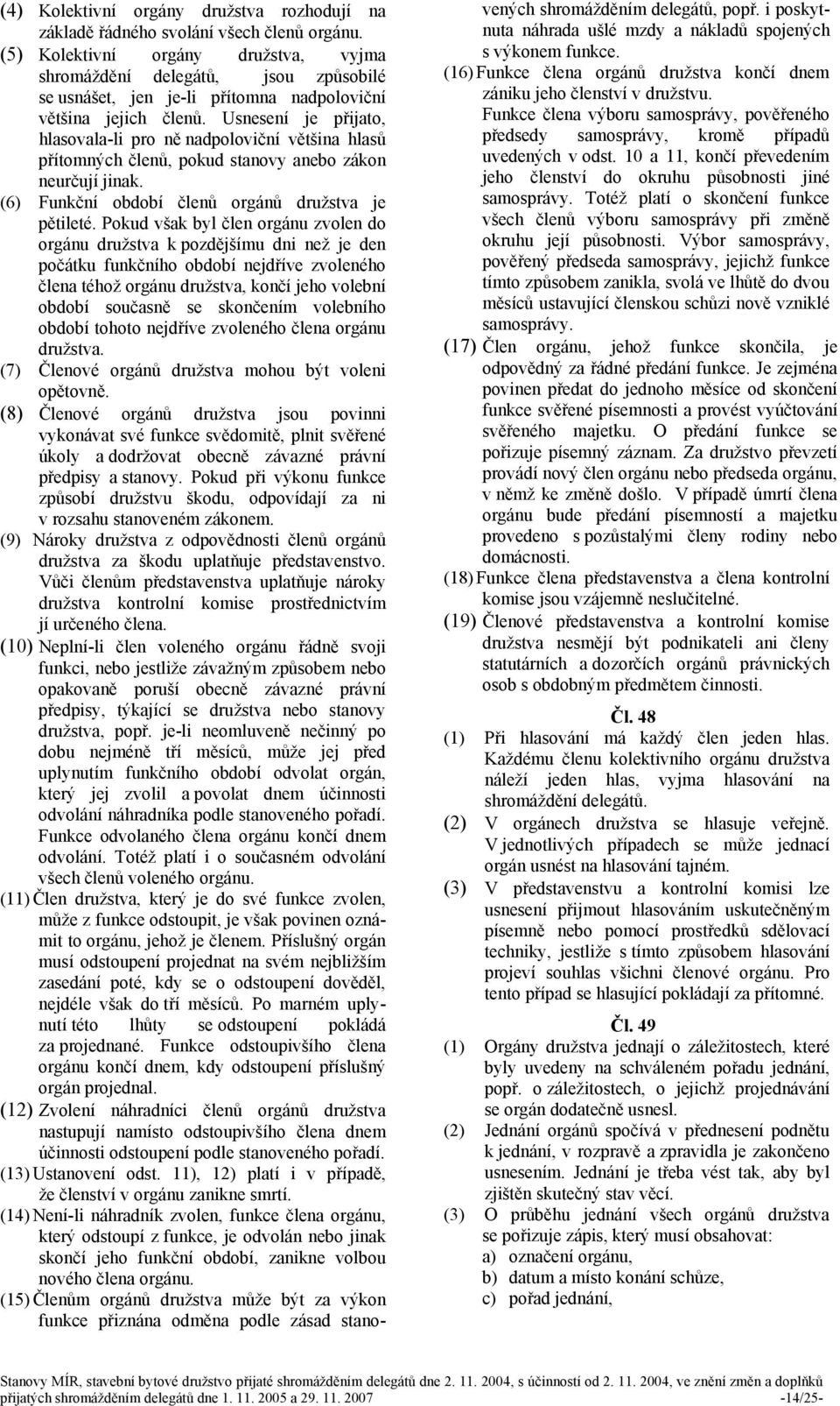 Usnesení je přijato, hlasovala-li pro ně nadpoloviční většina hlasů přítomných členů, pokud stanovy anebo zákon neurčují jinak. (6) Funkční období členů orgánů družstva je pětileté.