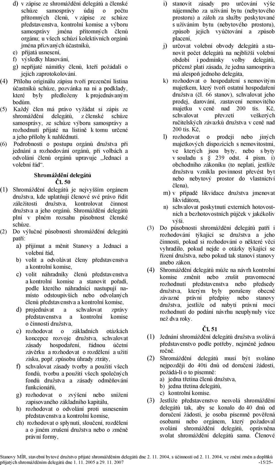 (4) Přílohu originálu zápisu tvoří prezenční listina účastníků schůze, pozvánka na ni a podklady, které byly předloženy k projednávaným bodům.