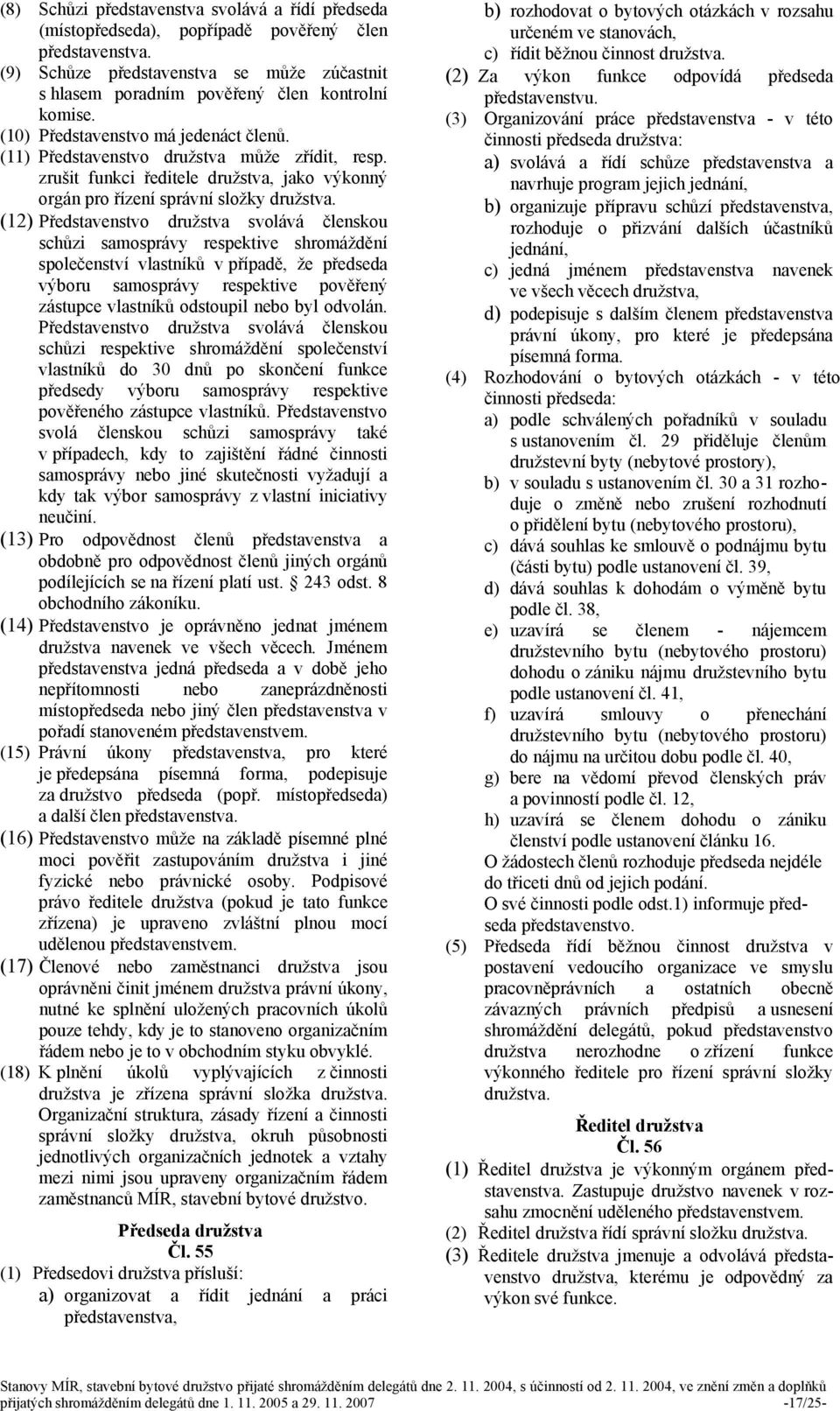 (12) Představenstvo družstva svolává členskou schůzi samosprávy respektive shromáždění společenství vlastníků v případě, že předseda výboru samosprávy respektive pověřený zástupce vlastníků odstoupil