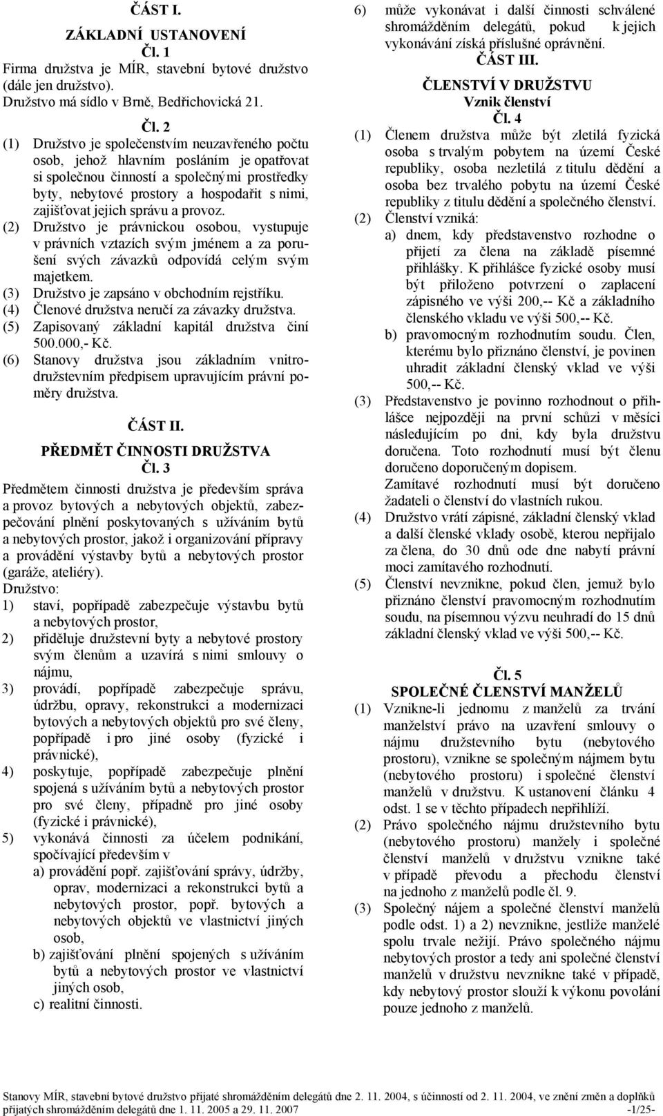 2 (1) Družstvo je společenstvím neuzavřeného počtu osob, jehož hlavním posláním je opatřovat si společnou činností a společnými prostředky byty, nebytové prostory a hospodařit s nimi, zajišťovat