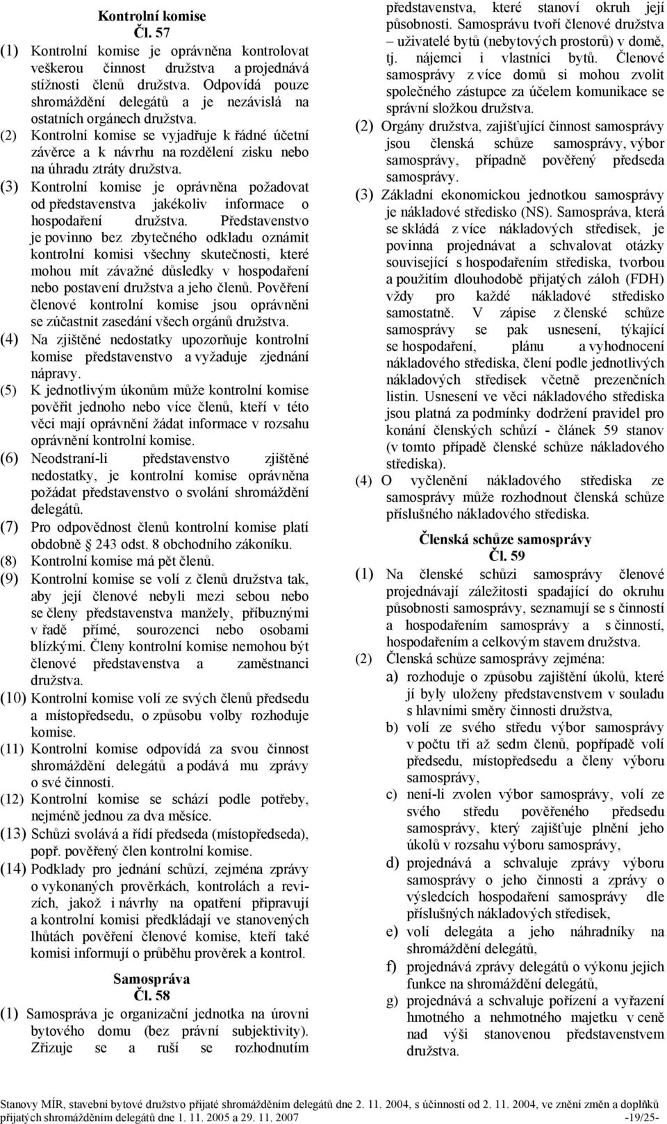 (2) Kontrolní komise se vyjadřuje k řádné účetní závěrce a k návrhu na rozdělení zisku nebo na úhradu ztráty družstva.