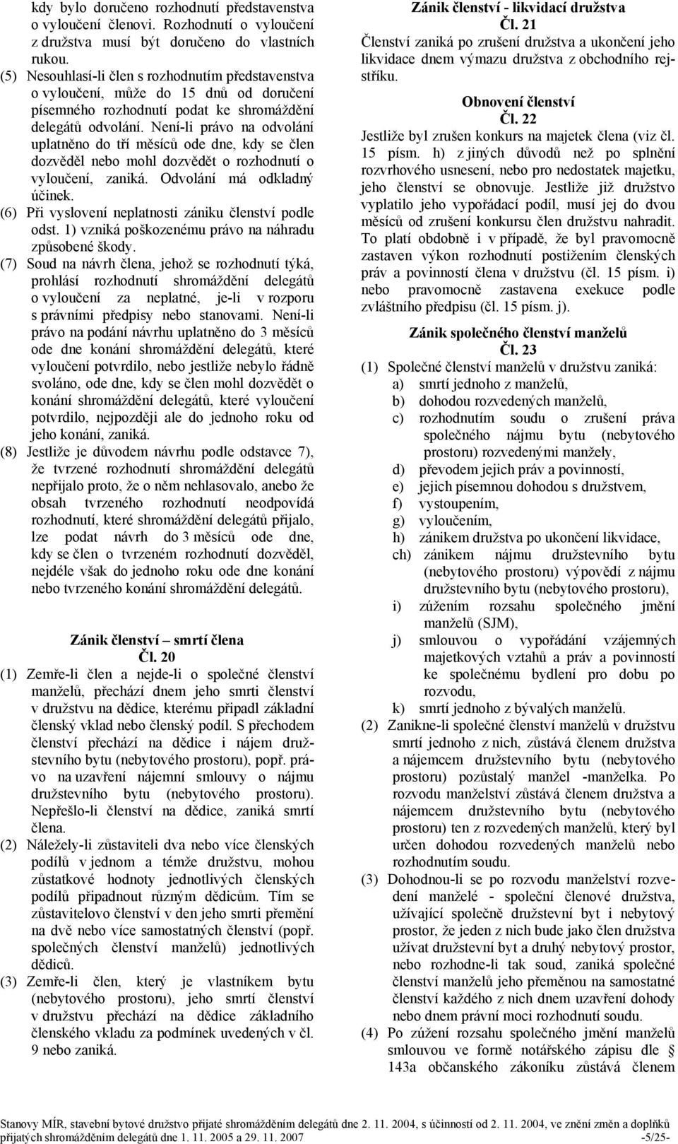 Není-li právo na odvolání uplatněno do tří měsíců ode dne, kdy se člen dozvěděl nebo mohl dozvědět o rozhodnutí o vyloučení, zaniká. Odvolání má odkladný účinek.