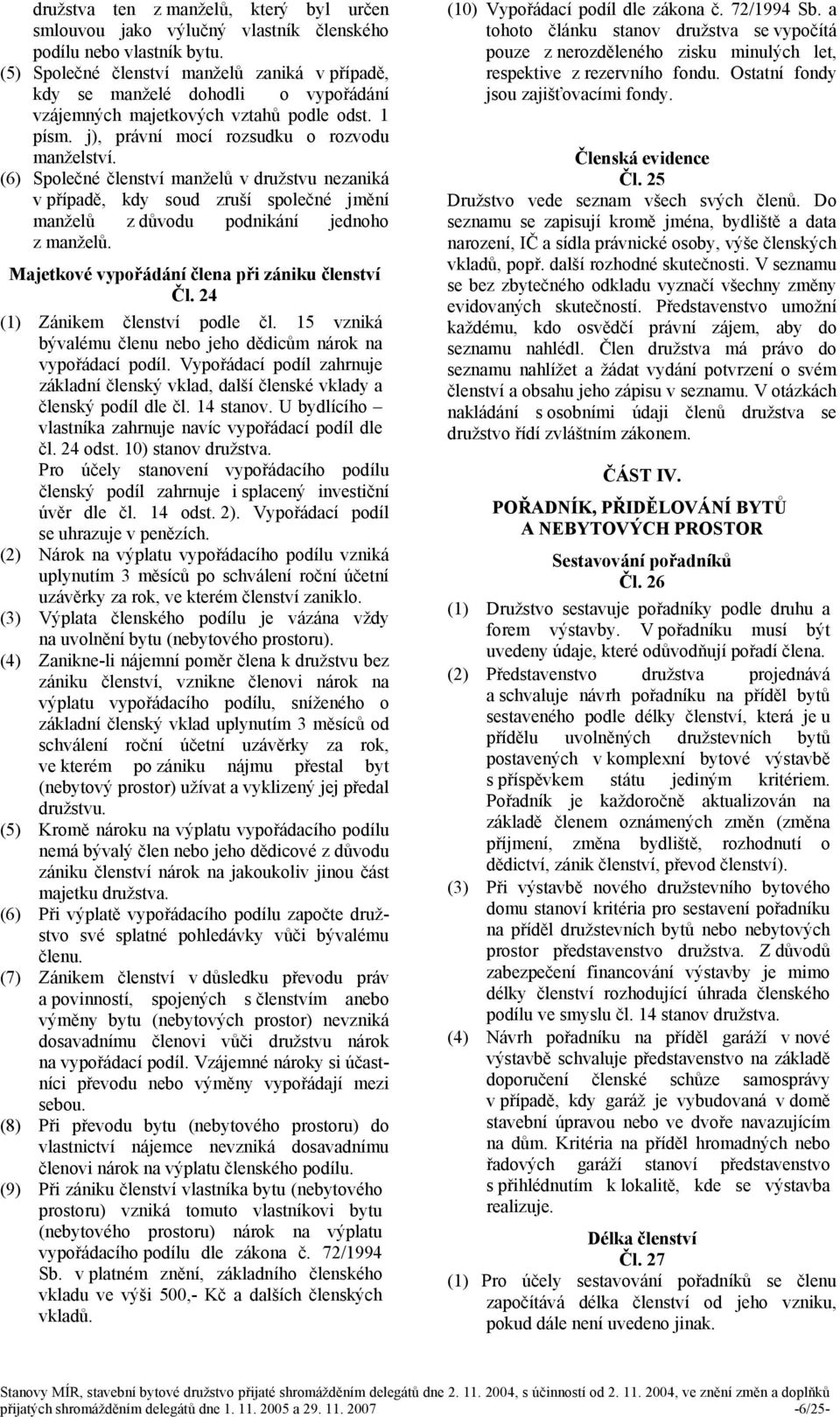 (6) Společné členství manželů v družstvu nezaniká v případě, kdy soud zruší společné jmění manželů z důvodu podnikání jednoho z manželů. Majetkové vypořádání člena při zániku členství Čl.