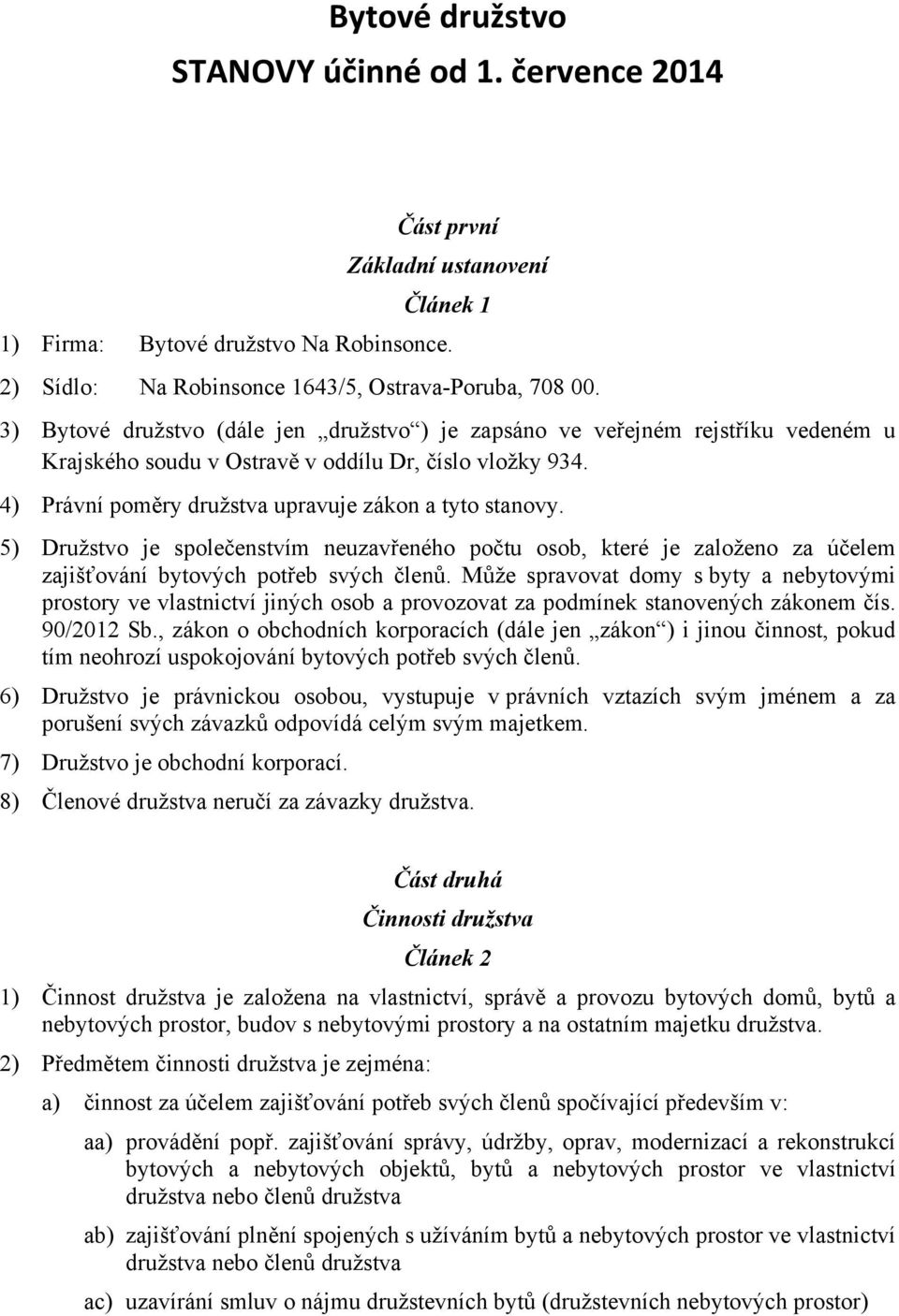 5) Družstvo je společenstvím neuzavřeného počtu osob, které je založeno za účelem zajišťování bytových potřeb svých členů.