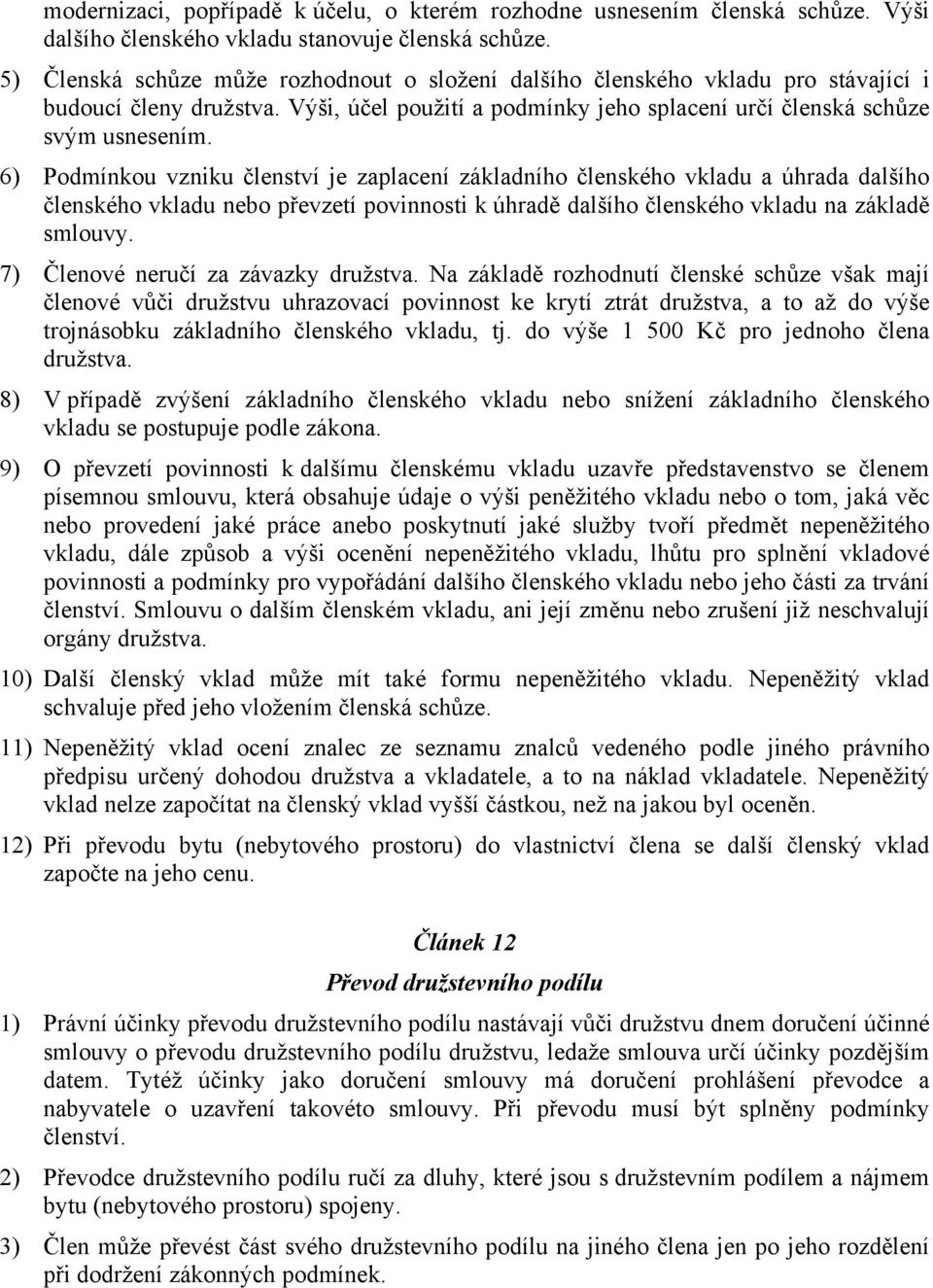 6) Podmínkou vzniku členství je zaplacení základního členského vkladu a úhrada dalšího členského vkladu nebo převzetí povinnosti k úhradě dalšího členského vkladu na základě smlouvy.