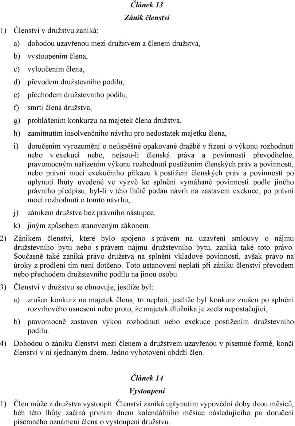 opakované dražbě v řízení o výkonu rozhodnutí nebo v exekuci nebo, nejsou-li členská práva a povinnosti převoditelné, pravomocným nařízením výkonu rozhodnutí postižením členských práv a povinností,