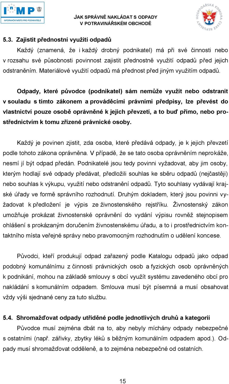 Odpady, které původce (podnikatel) sám nemůţe vyuţít nebo odstranit v souladu s tímto zákonem a prováděcími právními předpisy, lze převést do vlastnictví pouze osobě oprávněné k jejich převzetí, a to