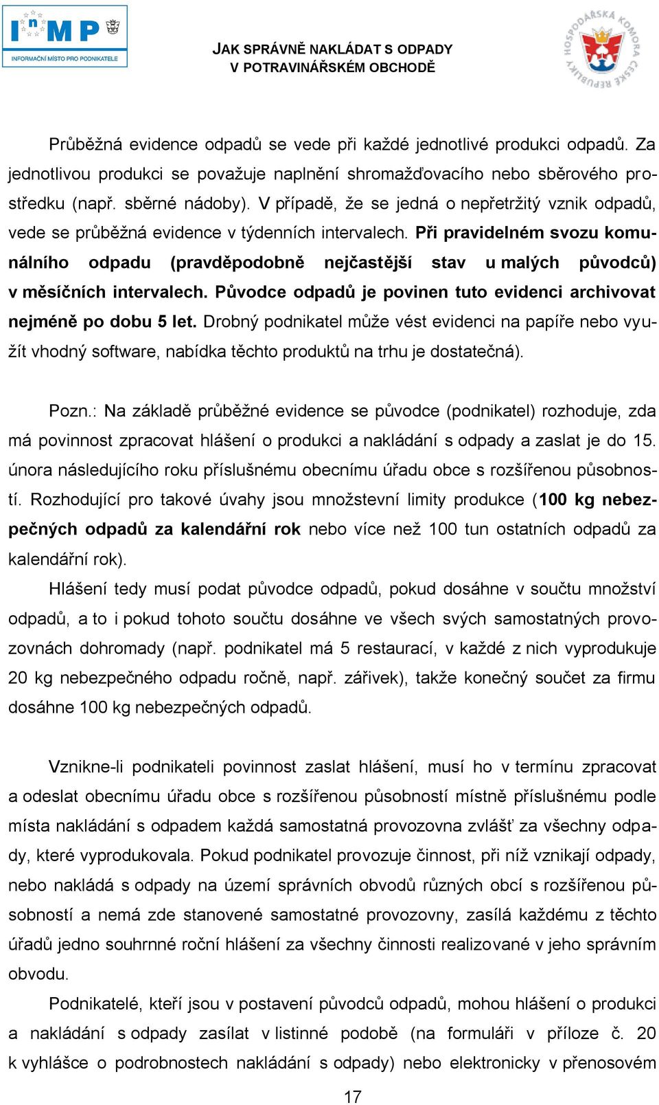 Při pravidelném svozu komunálního odpadu (pravděpodobně nejčastější stav u malých původců) v měsíčních intervalech. Původce odpadů je povinen tuto evidenci archivovat nejméně po dobu 5 let.